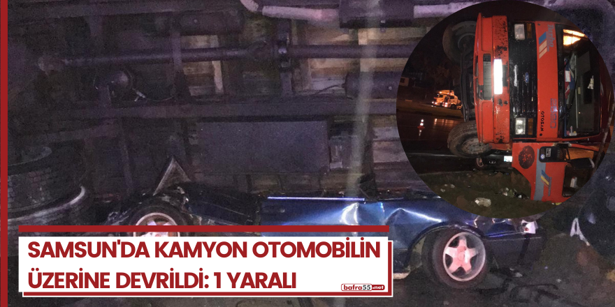 Samsun'da kamyon otomobilin üzerine devrildi: 1 yaralı