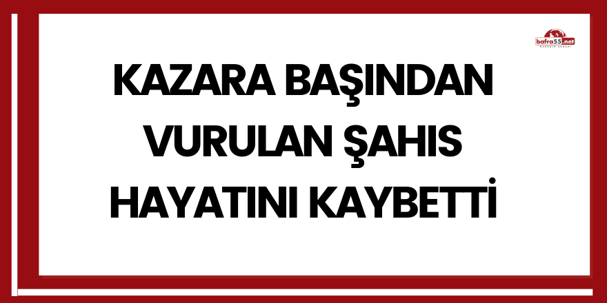 Kazara başından vurulan şahıs hayatını kaybetti