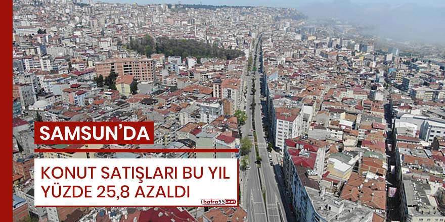 Samsun'da konut satışları bu yıl yüzde 25,8 azaldı