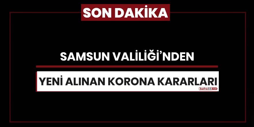 Samsun Valiliği'nden yeni alınan korona kararları