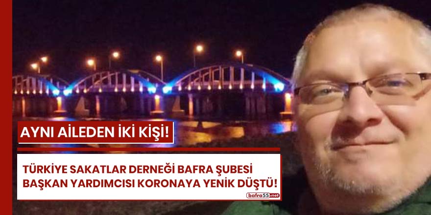 Türkiye Sakatlar Derneği Bafra Şubesi Başkan Yardımcısı koronaya yenik düştü!