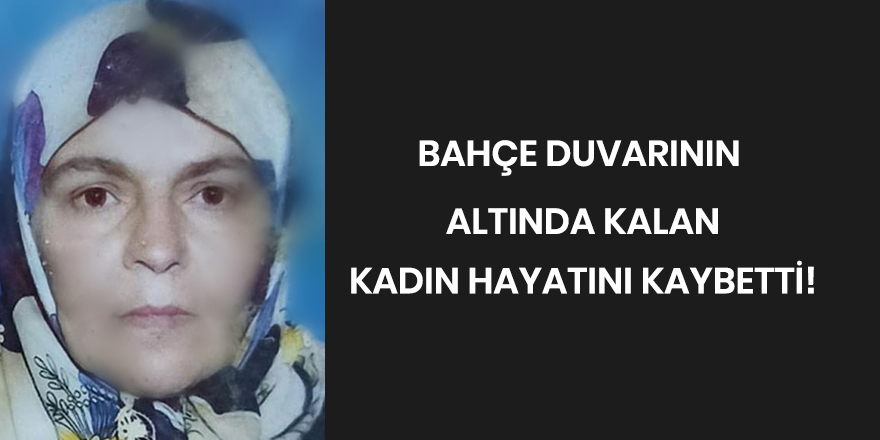 Bahçe duvarının altında kalan kadın hayatını kaybetti