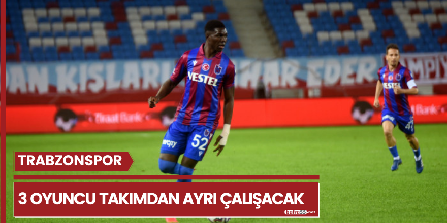 Trabzonspor 3 oyuncu takımdan ayrı çalışacak