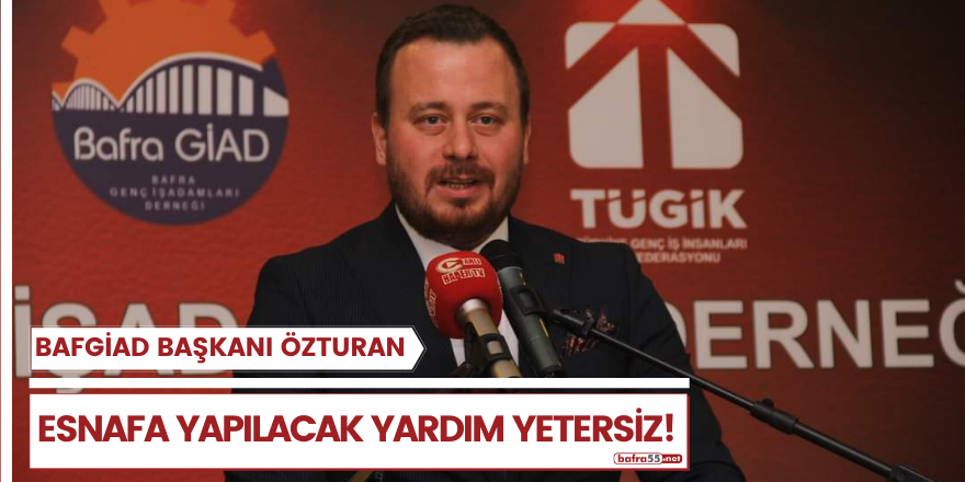 BAFGİAD Başkanı Özturan; Esnafa Yapılacak Yardım Yetersiz!