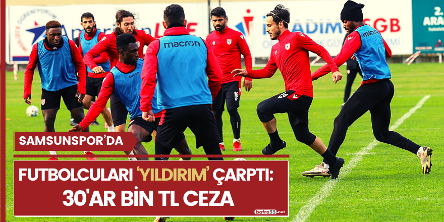 Samsunspor’da futbolcuları ‘Yıldırım’ çarptı: 30'ar bin TL ceza