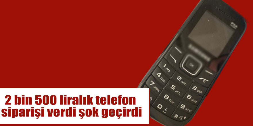 2 bin 500 liralık telefon siparişi verdi şok geçirdi