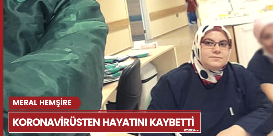 Meral hemşire koronavirüsten hayatını kaybetti