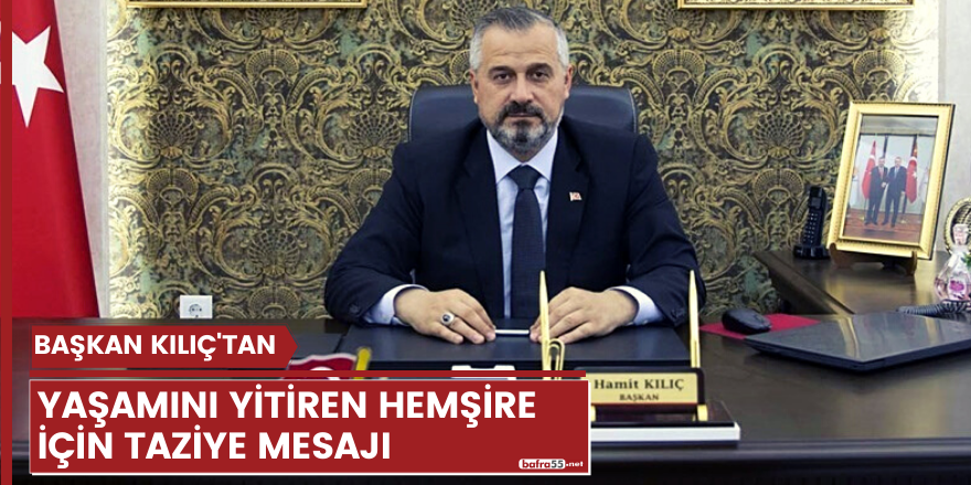 Başkan Kılıç'tan yaşamını yitiren hemşire için taziye mesajı