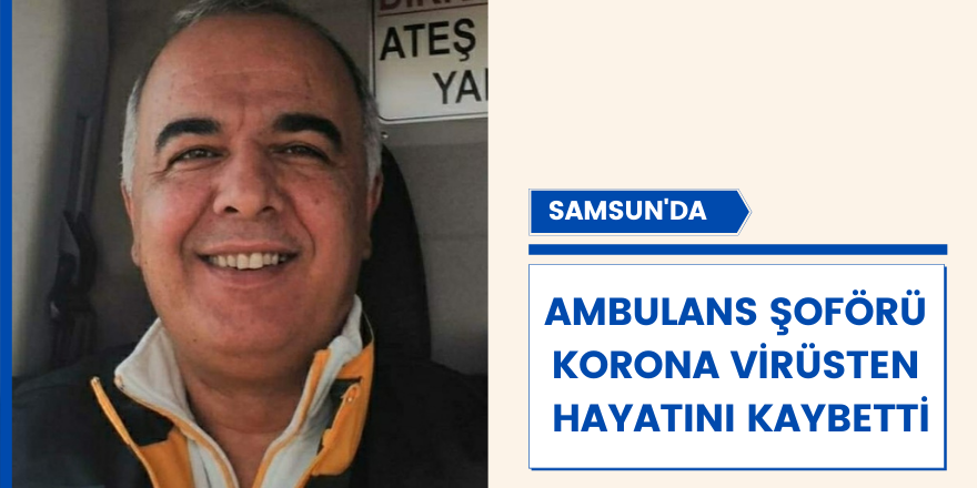 Samsun'da ambulans şoförü korona virüsten hayatını kaybetti