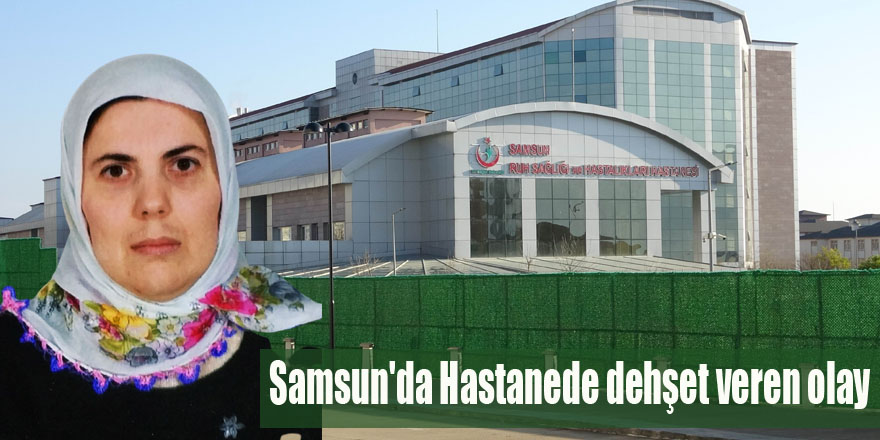Samsun'da Hastanede dehşet veren olay