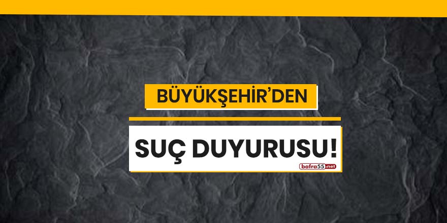 Büyükşehir'den suç duyurusu!