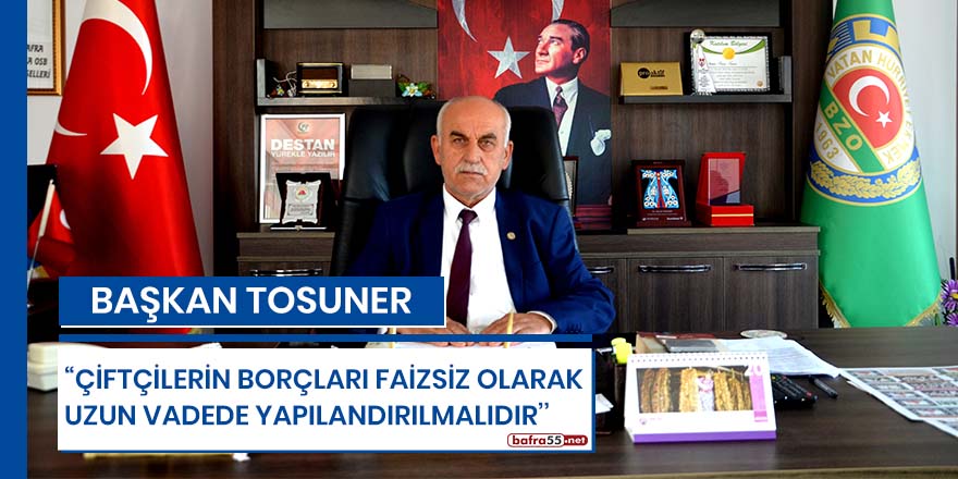 Başkan Tosuner: "Çiftçilerin borçları faizsiz olarak uzun vadede yapılandırılmalıdır"