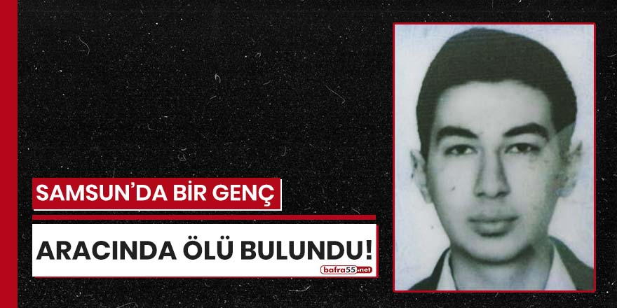 Samsun'da bir genç aracında ölü bulundu!