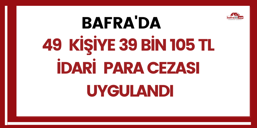 Bafra'da  49  kişiye 39.105 TL  idari  para cezası  uygulandı