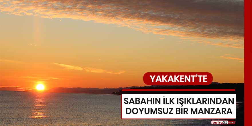 Yakakent'te sabahın ilk ışıklarından doyumsuz bir manzara