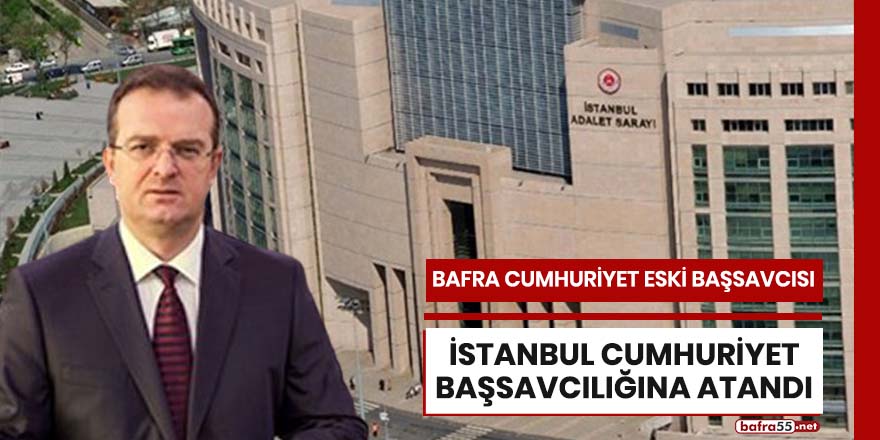 Bafra Cumhuriyet Eski Başsavcısı İstanbul Cumhuriyet Başsavcılığına atandı