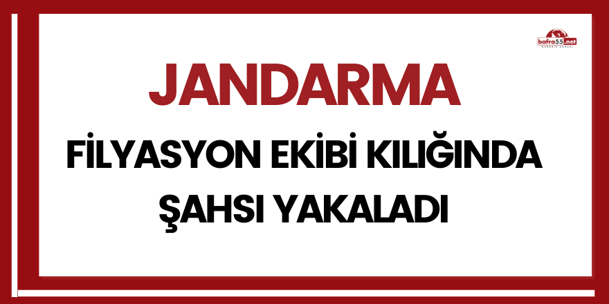 Jandarma, filyasyon ekibi kılığında şahsı yakaladı