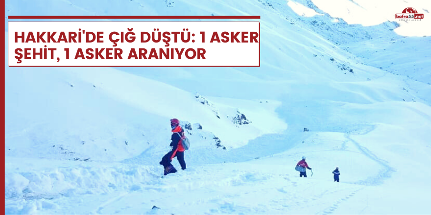 Hakkari'de çığ düştü: 1 asker şehit, 1 asker aranıyor