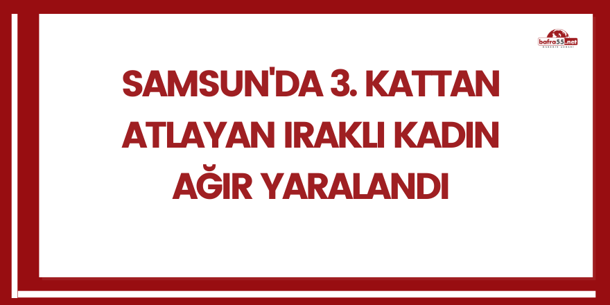 Samsun'da 3. kattan atlayan Iraklı kadın ağır yaralandı