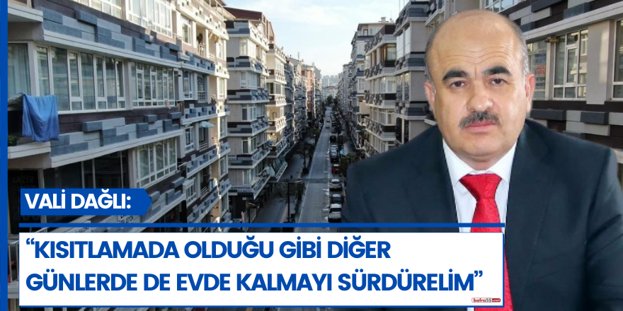 Vali Dağlı: “Kısıtlamada olduğu gibi diğer günlerde de evde kalmayı sürdürelim”