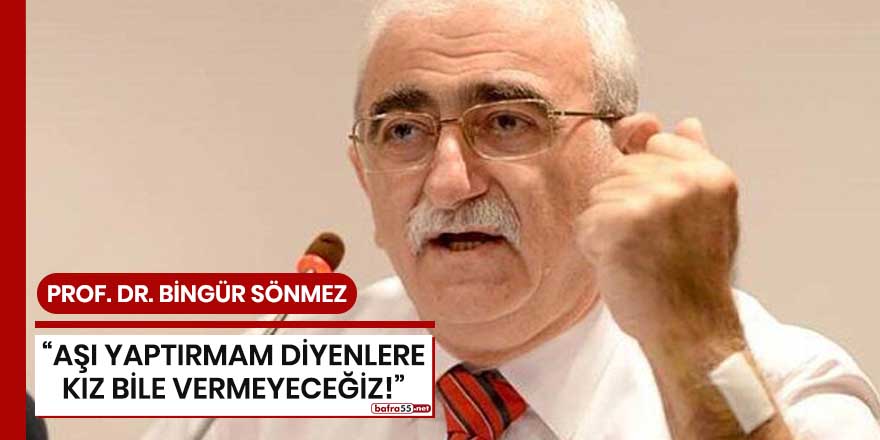 Prof. Dr. Bingür Sönmez; "Aşı yaptırmam diyenlere kız bile vermeyeceğiz"