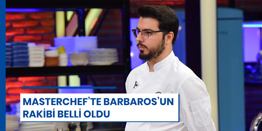 Masterchef'te Barbaros'un rakibi belli oldu