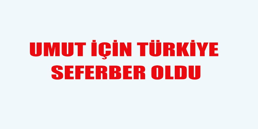 UMUT İÇİN TÜRKİYE SEFERBER OLDU