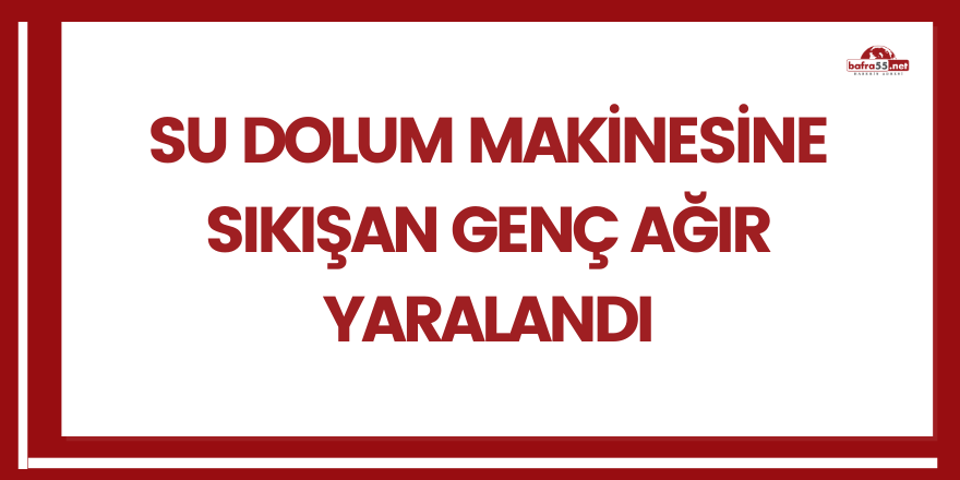 Su dolum makinesine sıkışan genç ağır yaralandı