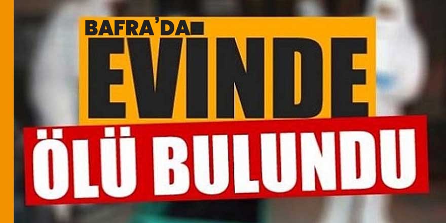 Bafra'da Bir kişi Evinde Ölü Bulundu