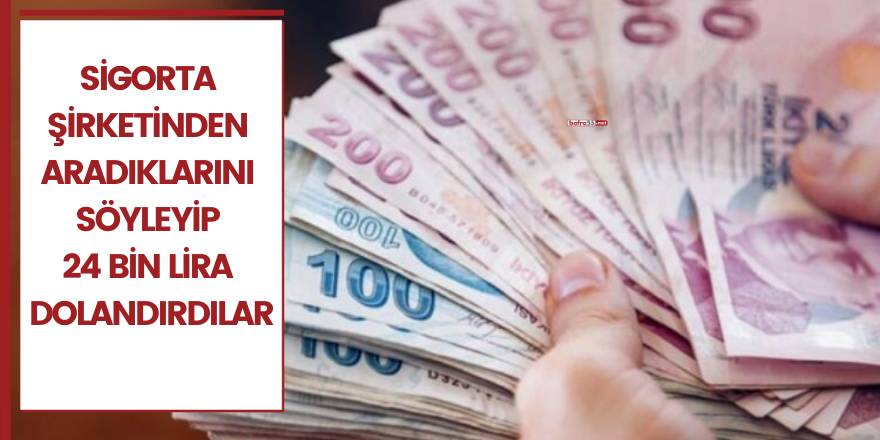 Sigorta şirketinden aradıklarını söyleyip 24 bin lira dolandırdılar