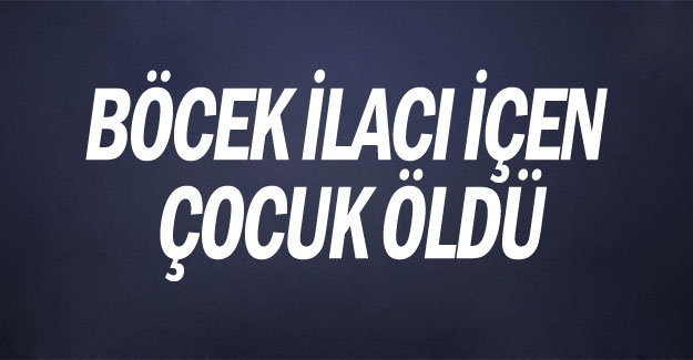 Yakakent'te tarım ilacı içen çocuk öldü