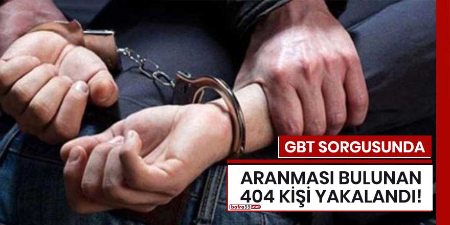 Samsun'da GBT sorgusunda aranması bulunan 404 kişi yakalandı!