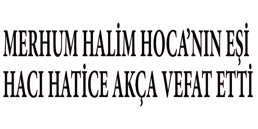 MERHUM HALİM HOCA’NIN EŞİ HACI HATİCE AKÇA VEFAT ETTİ