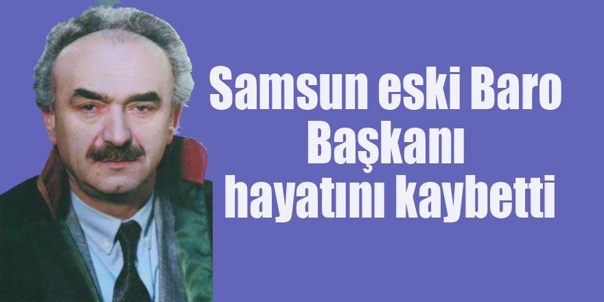 Samsun eski Baro Başkanı hayatını kaybetti