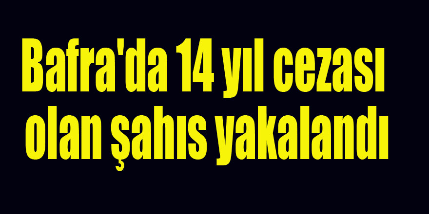 Bafra'da 14 yıl cezası olan şahıs yakalandı