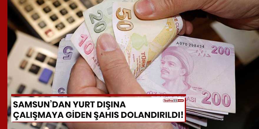 Samsun'dan yurt dışına çalışmaya giden şahıs dolandırıldı!