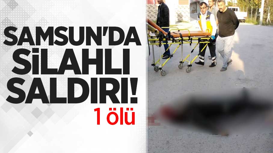 SAMSUN'DA SİLAHLI SALDIRI: 1 ÖLÜ