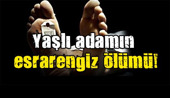 ALAÇAMLI YAŞLI ADAMIN ESRARENGİZ ÖLÜMÜ