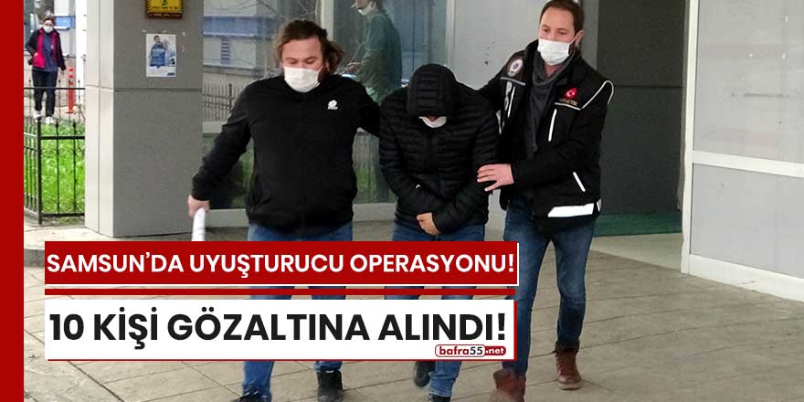 Samsun'daki uyuşturucu operasyonunda 10 kişi gözaltına alındı!
