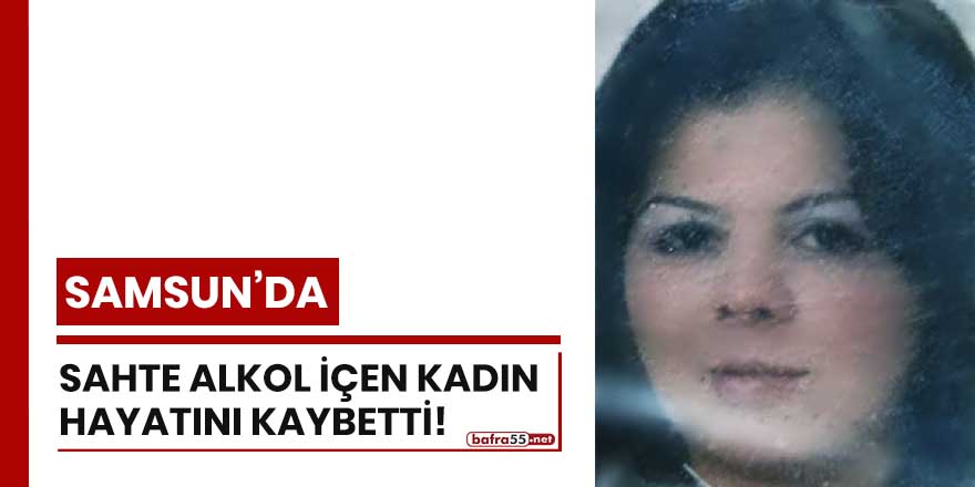 Samsun'da sahte alkol içen kadın hayatını kaybetti