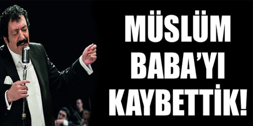 Müslüm Babayı Kaybettik