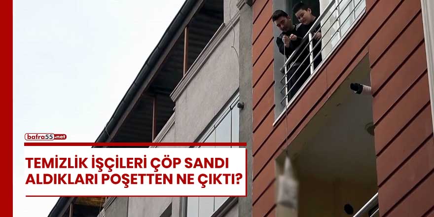 Samsun'da temizlik işçilerinin çöp sandığı poşetten çıkanlar şaşırttı