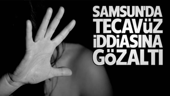 SAMSUN'DA TECAVÜZ İDDİASINA GÖZALTI