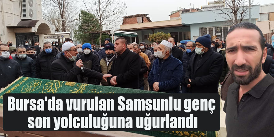 Bursa'da vurulan Samsunlu genç son yolculuğuna uğurlandı