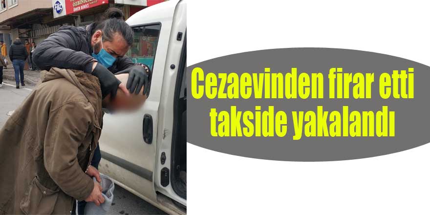 Cezaevinden firar etti,takside yakalandı