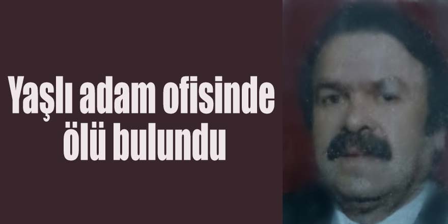 Yaşlı adam ofisinde ölü bulundu