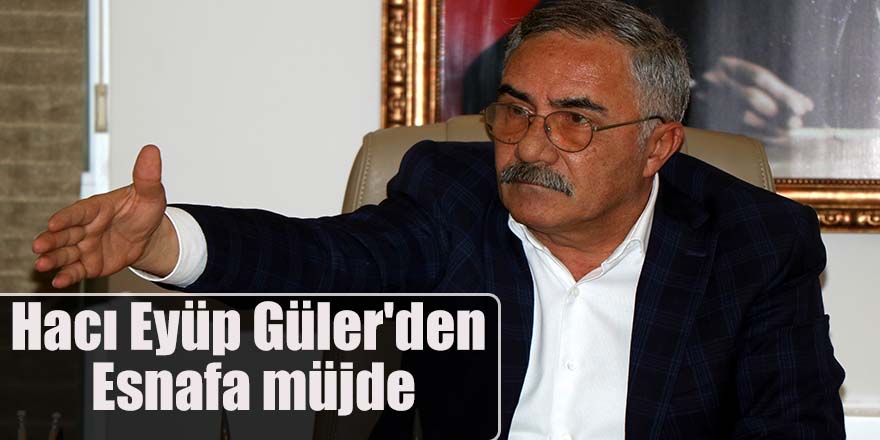 Hacı Eyüp Güler'den Esnafa müjde