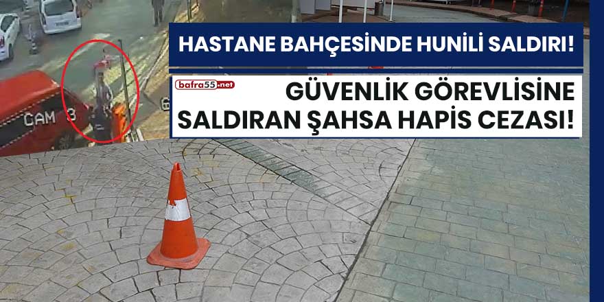 Samsun'da bir hastanede güvenlik görevlisine huni ile saldıran şahsa hapis cezası!