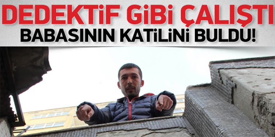 DEDEKTİF GİBİ ÇALIŞIP BABASININ ÖLDÜRÜLDÜĞÜNÜ ORTAYA ÇIKARDI