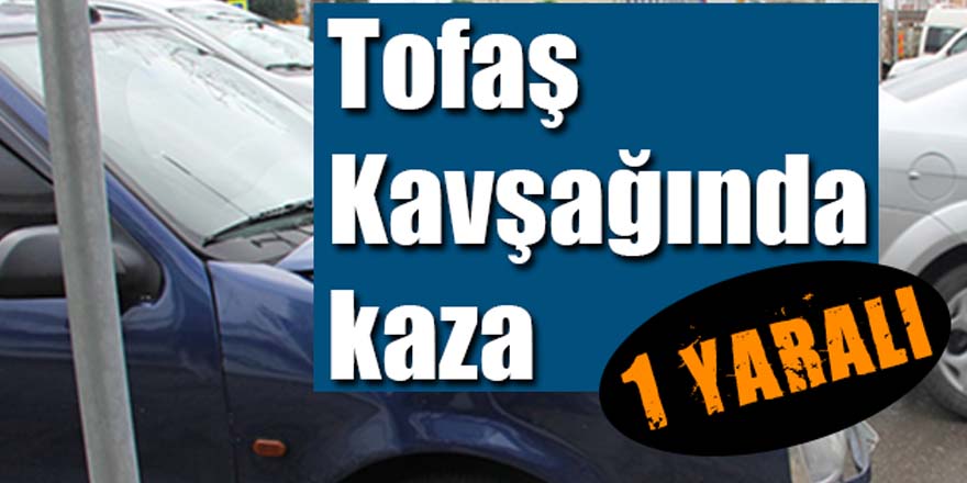 TOFAŞ KAVŞAĞINDA KAZA '' 1 YARALI ''